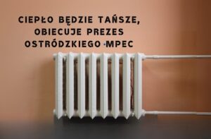 Ciepło Będzie Tańsze Obiecuje Prezes Ostrodzkiego Mpec