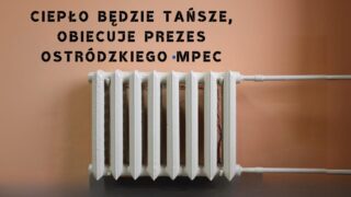 Ciepło będzie tańsze obiecuje Prezes ostrodzkiego MPEC