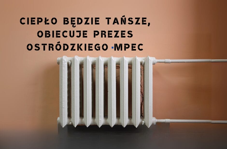 Ciepło będzie tańsze obiecuje Prezes ostrodzkiego MPEC
