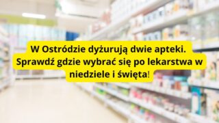 Dyżurujące apteki w Ostródzie. Są zmiany od stycznia 2026 roku!